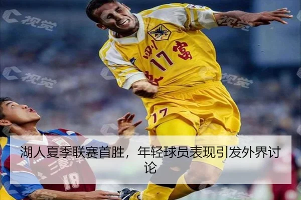 湖人夏季联赛首胜，年轻球员表现引发外界讨论